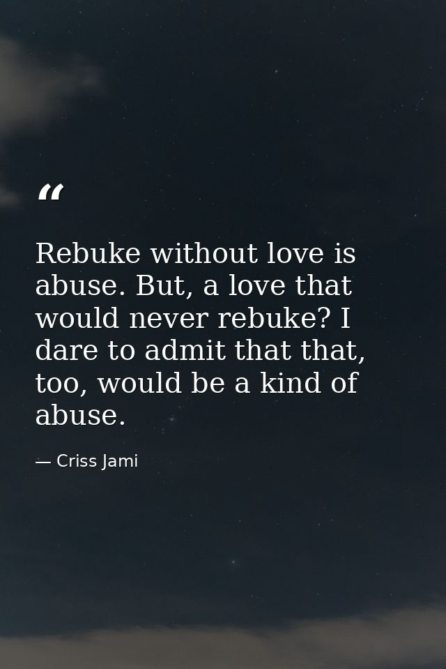 Rebuke without love is abuse. But, a love that would never rebuke? I dare to admit that that, too, would be a kind of ab — Criss Jami