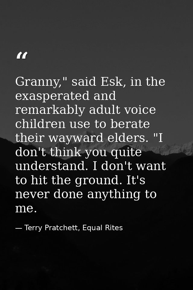 Granny," said Esk, in the exasperated and remarkably adult voice children use to berate their wayward elders. "I don't t — Terry Pratchett, Equal Rites