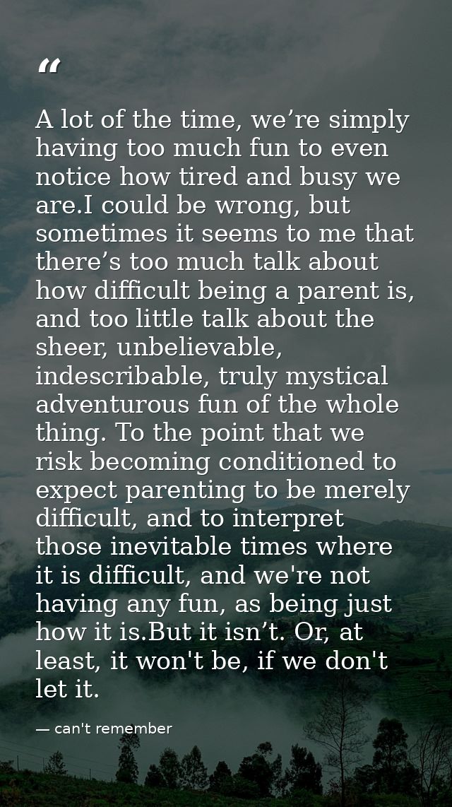 A lot of the time, we’re simply having too much fun to even notice how tired and busy we are.I could be wrong, but somet — can't remember