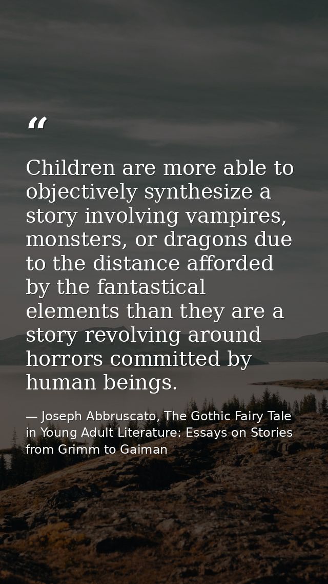 Children are more able to objectively synthesize a story involving vampires, monsters, or dragons due to the distance af — Joseph Abbruscato, The Gothic Fairy Tale in Young Adult Literature: Essays on Stories from Grimm to Gaiman