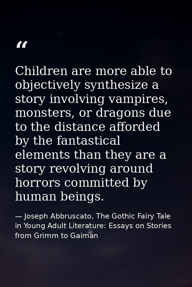 Children are more able to objectively synthesize a story involving vampires, monsters, or dragons due to the distance af — Joseph Abbruscato, The Gothic Fairy Tale in Young Adult Literature: Essays on Stories from Grimm to Gaiman