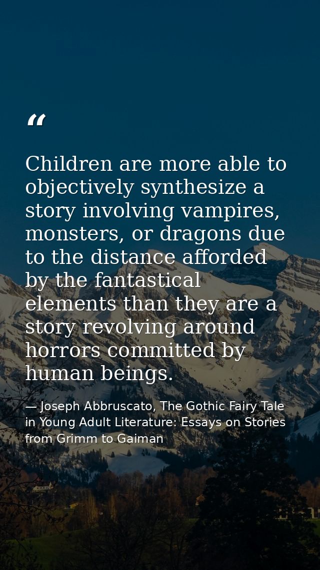 Children are more able to objectively synthesize a story involving vampires, monsters, or dragons due to the distance af — Joseph Abbruscato, The Gothic Fairy Tale in Young Adult Literature: Essays on Stories from Grimm to Gaiman