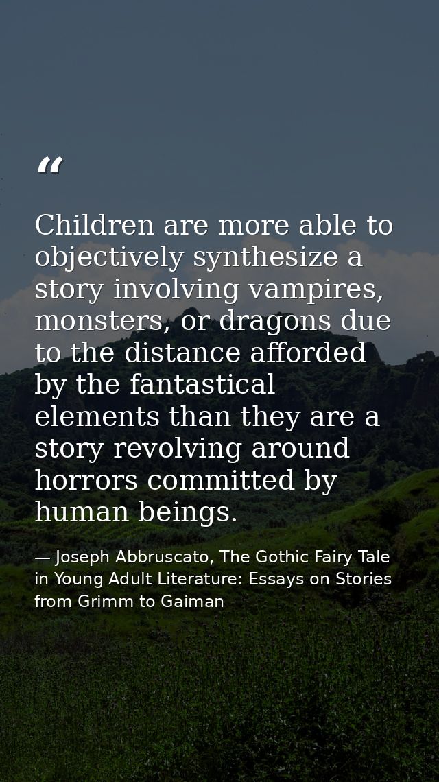Children are more able to objectively synthesize a story involving vampires, monsters, or dragons due to the distance af — Joseph Abbruscato, The Gothic Fairy Tale in Young Adult Literature: Essays on Stories from Grimm to Gaiman