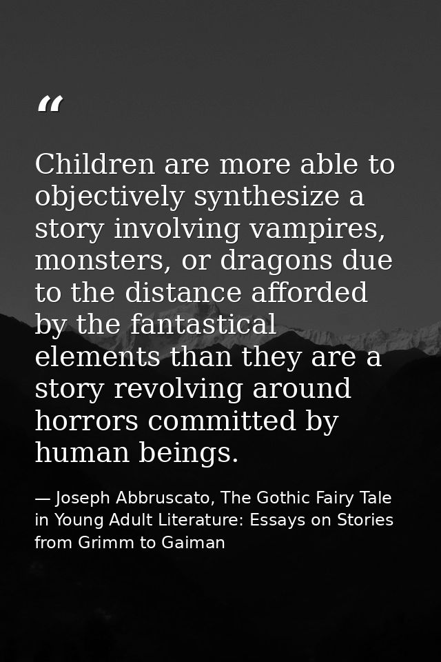 Children are more able to objectively synthesize a story involving vampires, monsters, or dragons due to the distance af — Joseph Abbruscato, The Gothic Fairy Tale in Young Adult Literature: Essays on Stories from Grimm to Gaiman