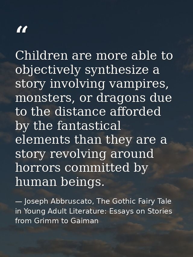 Children are more able to objectively synthesize a story involving vampires, monsters, or dragons due to the distance af — Joseph Abbruscato, The Gothic Fairy Tale in Young Adult Literature: Essays on Stories from Grimm to Gaiman