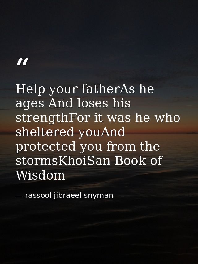 Help your fatherAs he ages And loses his strengthFor it was he who sheltered youAnd protected you from the stormsKhoiSan — rassool jibraeel snyman