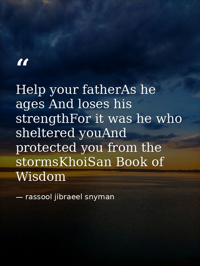 Help your fatherAs he ages And loses his strengthFor it was he who sheltered youAnd protected you from the stormsKhoiSan — rassool jibraeel snyman