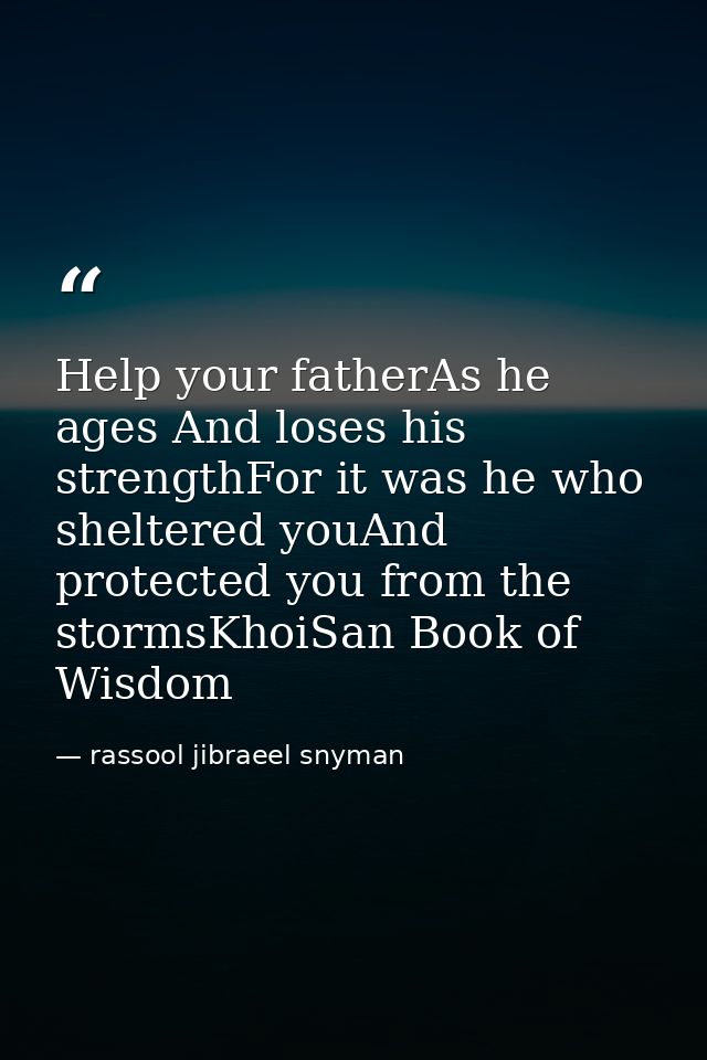 Help your fatherAs he ages And loses his strengthFor it was he who sheltered youAnd protected you from the stormsKhoiSan — rassool jibraeel snyman
