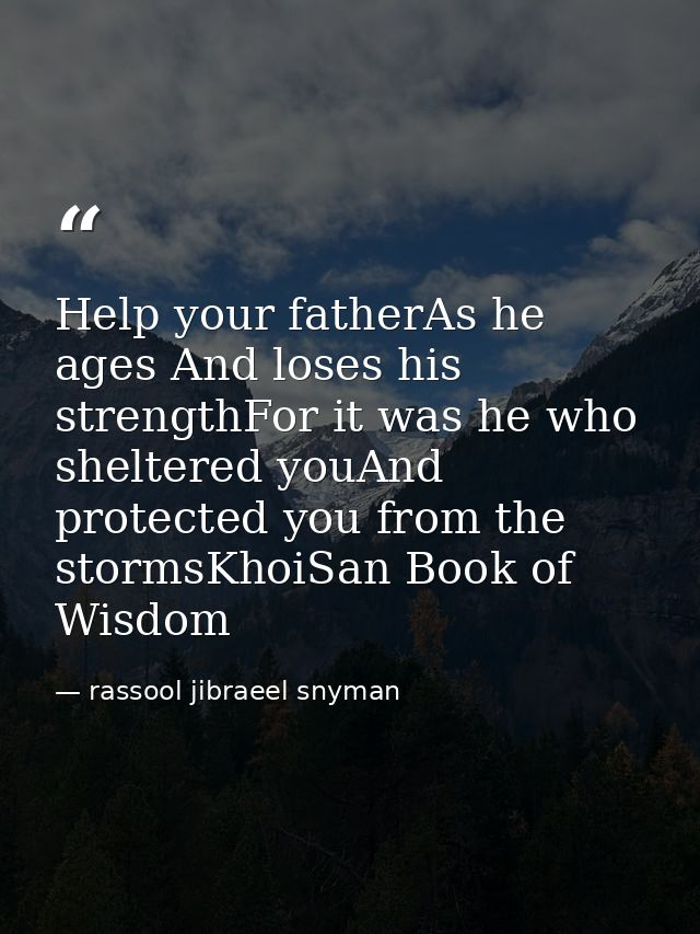 Help your fatherAs he ages And loses his strengthFor it was he who sheltered youAnd protected you from the stormsKhoiSan — rassool jibraeel snyman