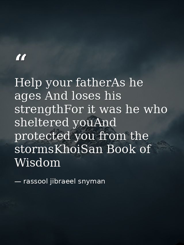 Help your fatherAs he ages And loses his strengthFor it was he who sheltered youAnd protected you from the stormsKhoiSan — rassool jibraeel snyman