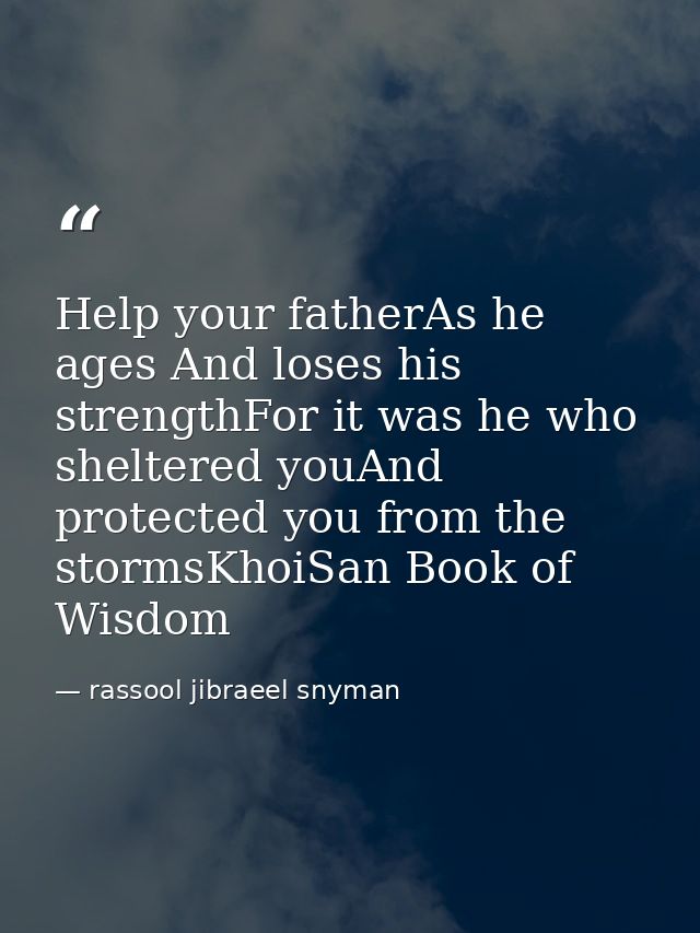 Help your fatherAs he ages And loses his strengthFor it was he who sheltered youAnd protected you from the stormsKhoiSan — rassool jibraeel snyman
