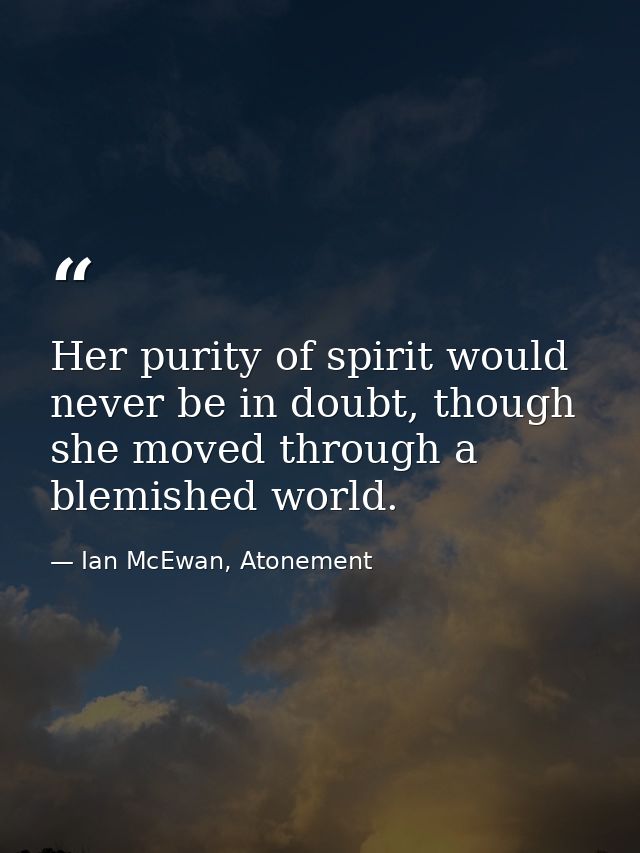 Her purity of spirit would never be in doubt, though she moved through a blemished world. — Ian McEwan, Atonement
