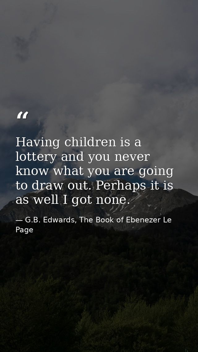 Having children is a lottery and you never know what you are going to draw out. Perhaps it is as well I got none. — G.B. Edwards, The Book of Ebenezer Le Page