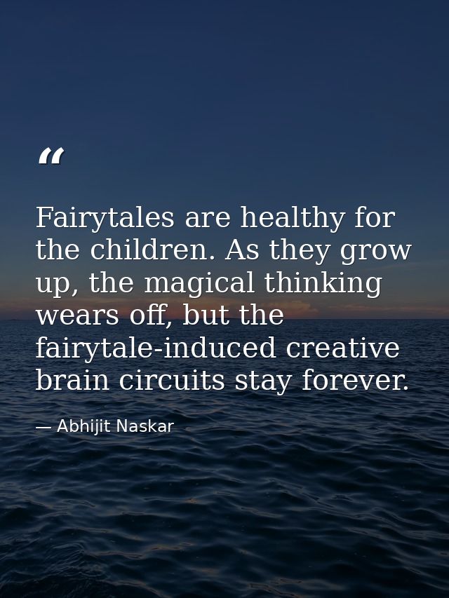 Fairytales are healthy for the children. As they grow up, the magical thinking wears off, but the fairytale-induced crea — Abhijit Naskar