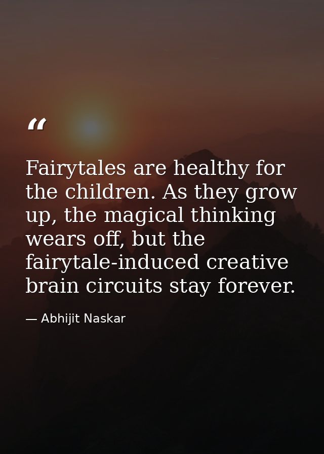 Fairytales are healthy for the children. As they grow up, the magical thinking wears off, but the fairytale-induced crea — Abhijit Naskar