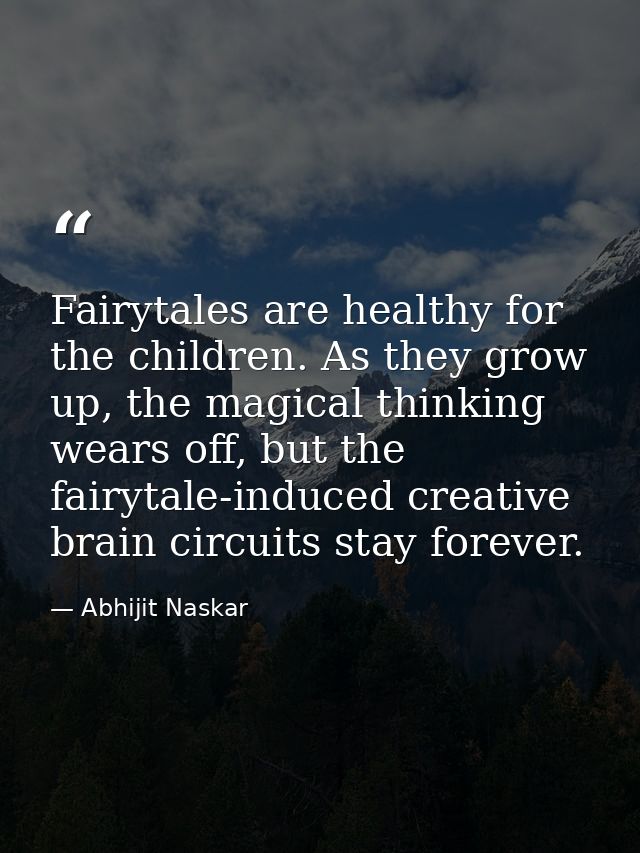 Fairytales are healthy for the children. As they grow up, the magical thinking wears off, but the fairytale-induced crea — Abhijit Naskar