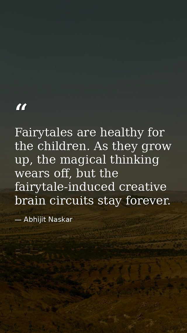Fairytales are healthy for the children. As they grow up, the magical thinking wears off, but the fairytale-induced crea — Abhijit Naskar