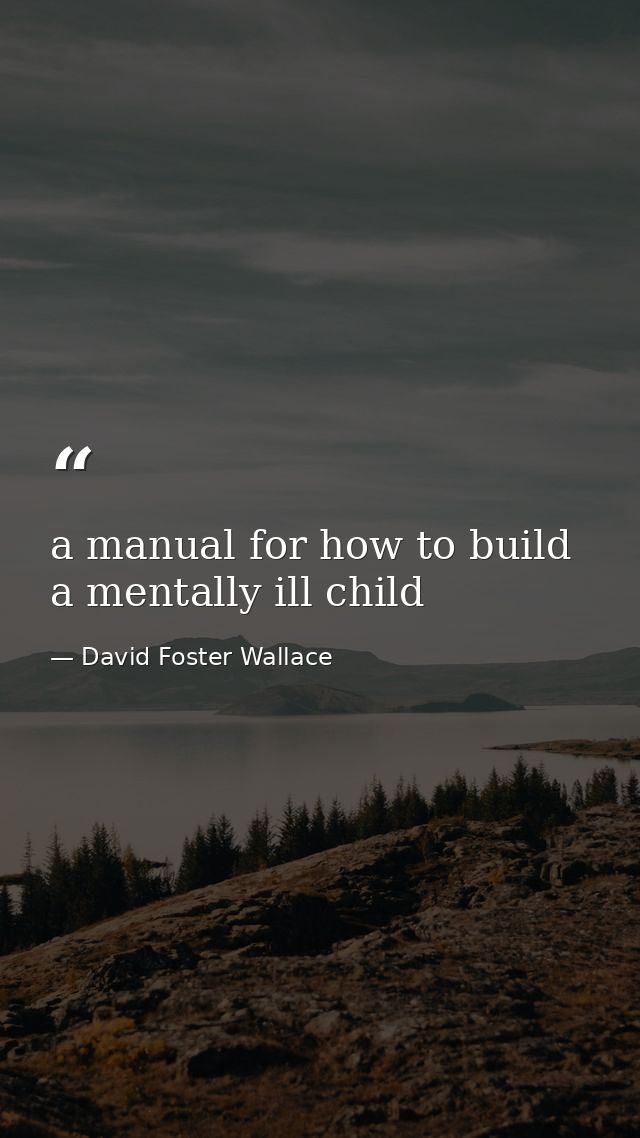 a manual for how to build a mentally ill child — David Foster Wallace