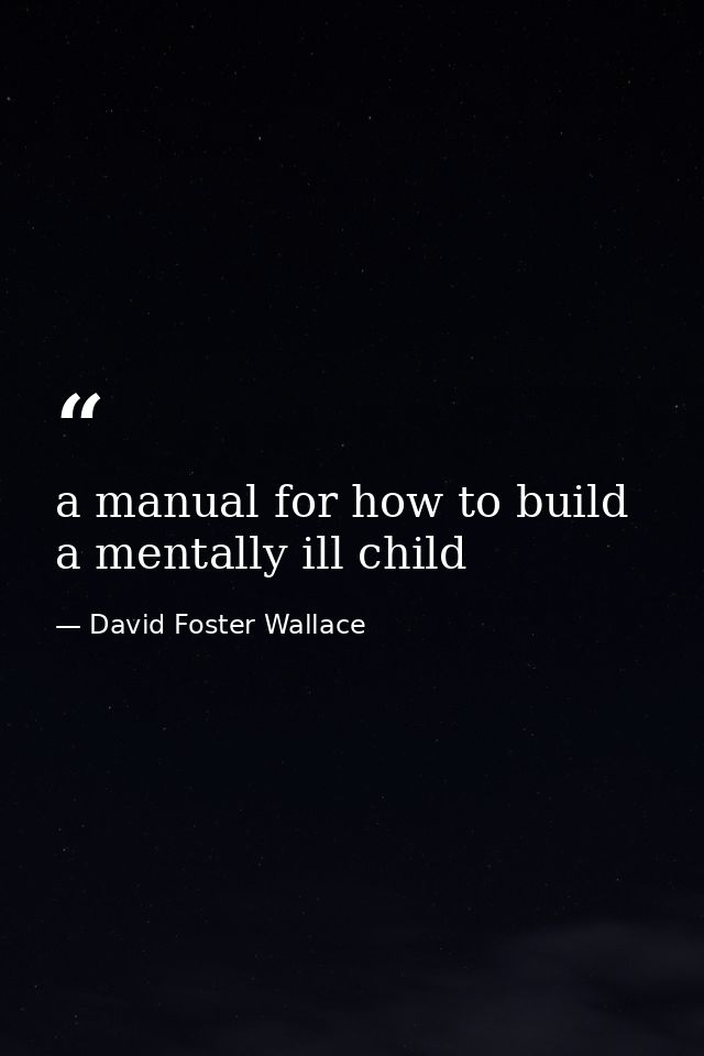 a manual for how to build a mentally ill child — David Foster Wallace