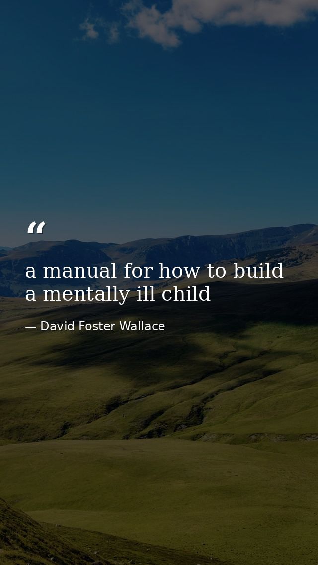 a manual for how to build a mentally ill child — David Foster Wallace
