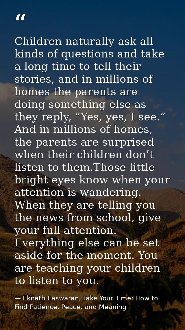 Children naturally ask all kinds of questions and take a long time to tell their stories, and in millions of homes the p — Eknath Easwaran, Take Your Time: How to Find Patience, Peace, and Meaning
