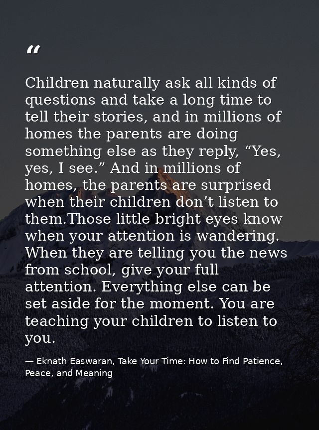 Children naturally ask all kinds of questions and take a long time to tell their stories, and in millions of homes the p — Eknath Easwaran, Take Your Time: How to Find Patience, Peace, and Meaning