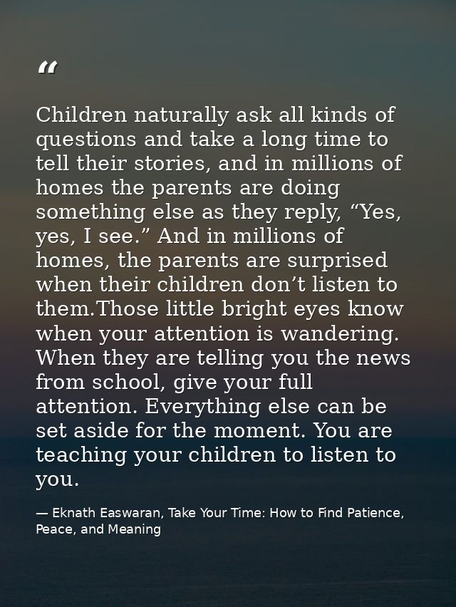 Children naturally ask all kinds of questions and take a long time to tell their stories, and in millions of homes the p — Eknath Easwaran, Take Your Time: How to Find Patience, Peace, and Meaning