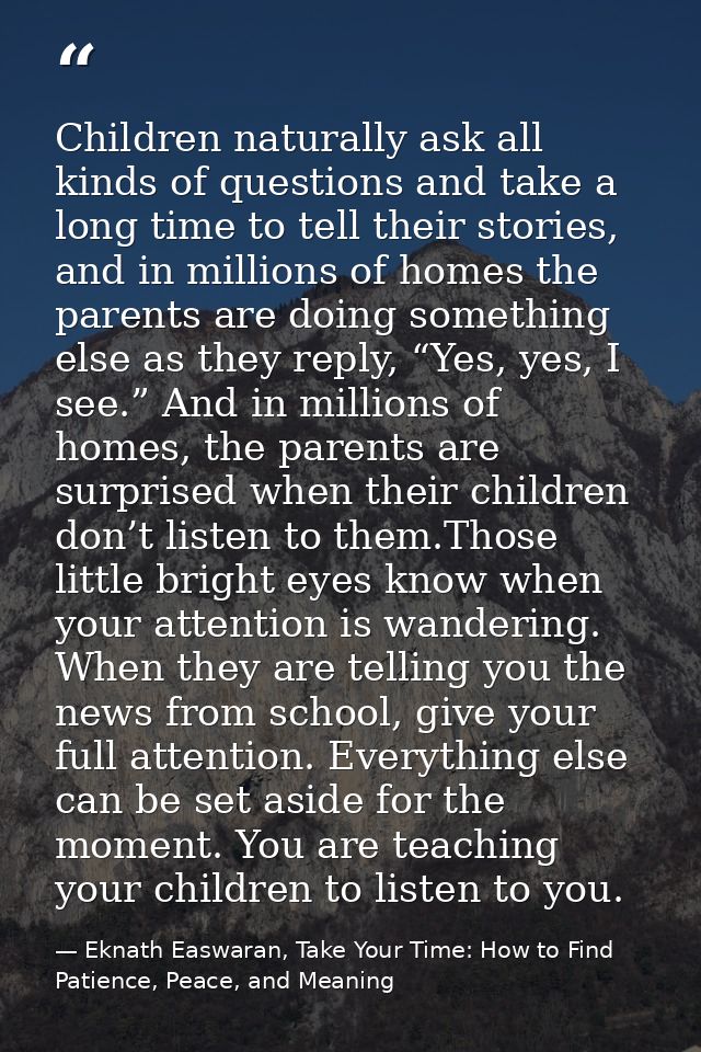 Children naturally ask all kinds of questions and take a long time to tell their stories, and in millions of homes the p — Eknath Easwaran, Take Your Time: How to Find Patience, Peace, and Meaning
