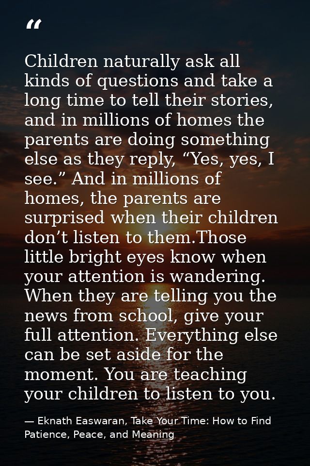 Children naturally ask all kinds of questions and take a long time to tell their stories, and in millions of homes the p — Eknath Easwaran, Take Your Time: How to Find Patience, Peace, and Meaning