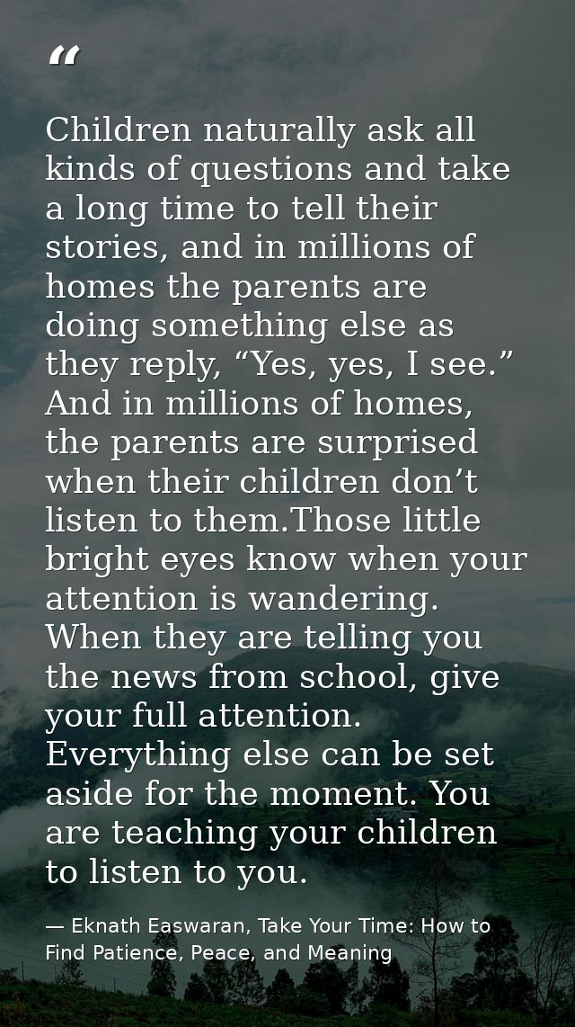 Children naturally ask all kinds of questions and take a long time to tell their stories, and in millions of homes the p — Eknath Easwaran, Take Your Time: How to Find Patience, Peace, and Meaning