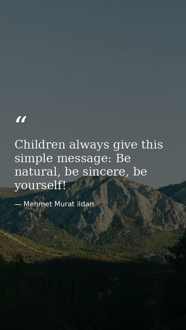 Children always give this simple message: Be natural, be sincere, be yourself! — Mehmet Murat ildan