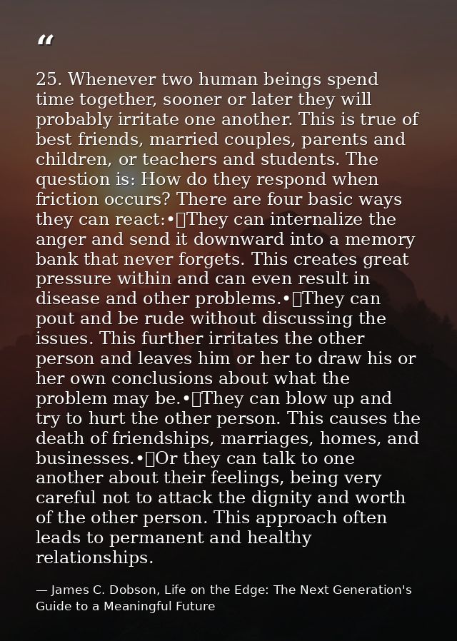 25. Whenever two human beings spend time together, sooner or later they will probably irritate one another. This is true — James C. Dobson, Life on the Edge: The Next Generation's Guide to a Meaningful Future