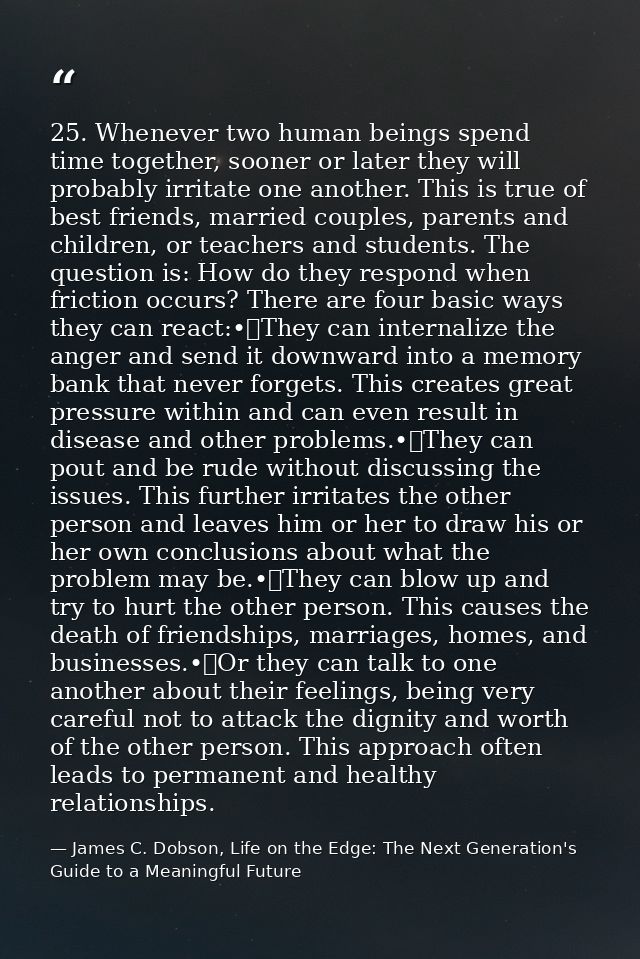 25. Whenever two human beings spend time together, sooner or later they will probably irritate one another. This is true — James C. Dobson, Life on the Edge: The Next Generation's Guide to a Meaningful Future