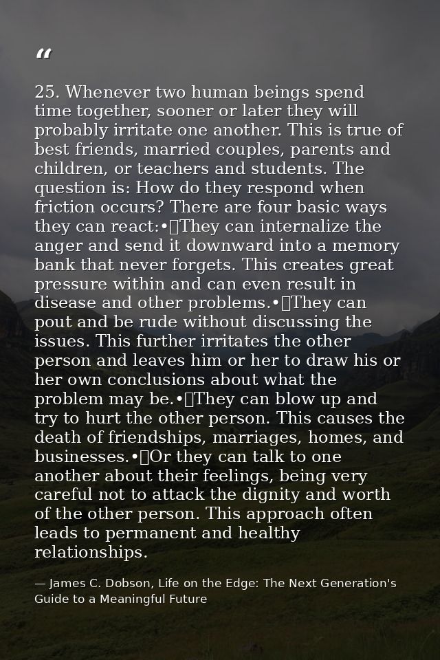 25. Whenever two human beings spend time together, sooner or later they will probably irritate one another. This is true — James C. Dobson, Life on the Edge: The Next Generation's Guide to a Meaningful Future