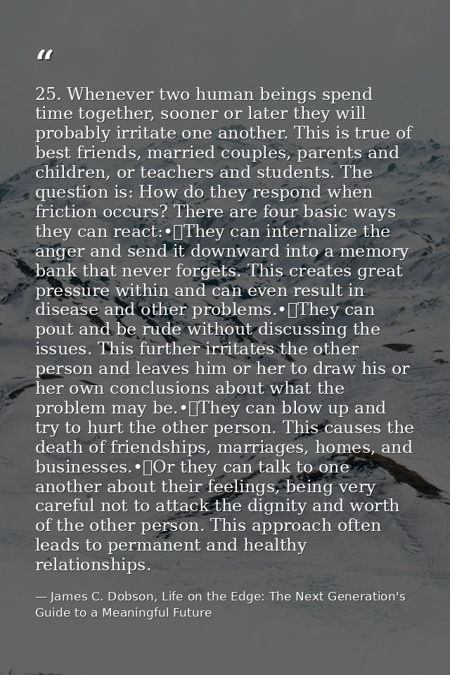 25. Whenever two human beings spend time together, sooner or later they will probably irritate one another. This is true — James C. Dobson, Life on the Edge: The Next Generation's Guide to a Meaningful Future