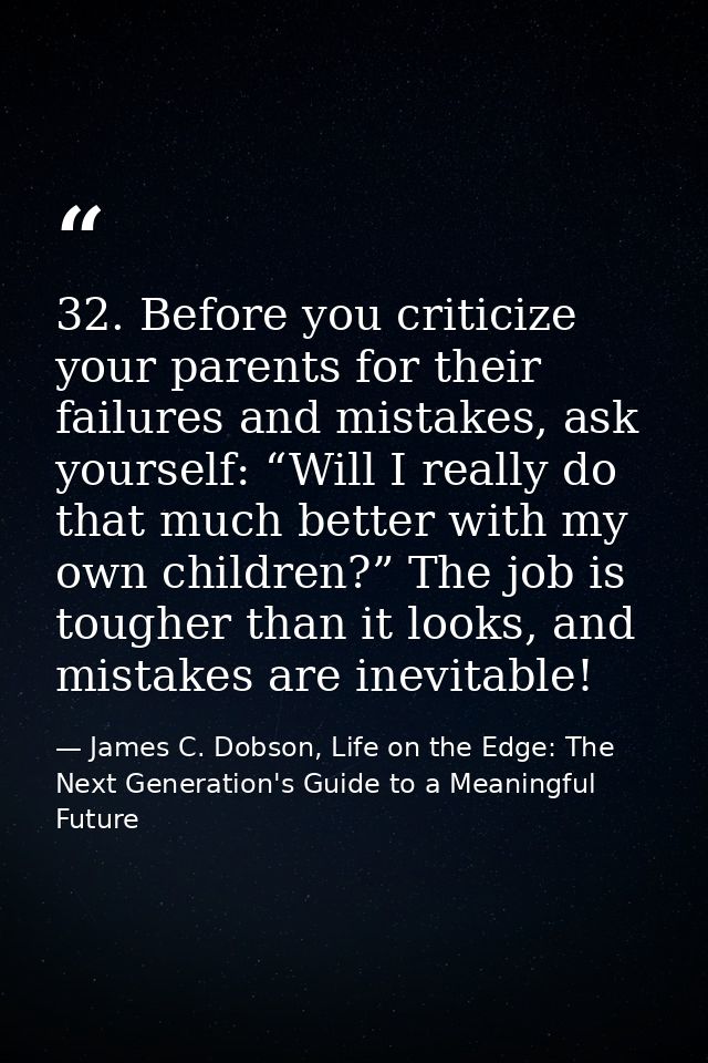 32. Before you criticize your parents for their failures and mistakes, ask yourself: “Will I really do that much better  — James C. Dobson, Life on the Edge: The Next Generation's Guide to a Meaningful Future