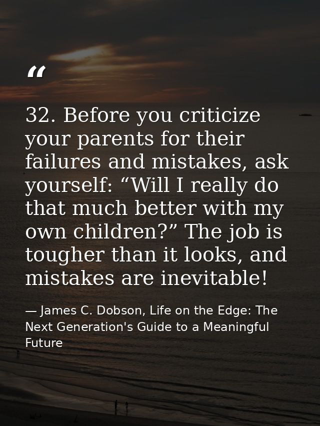32. Before you criticize your parents for their failures and mistakes, ask yourself: “Will I really do that much better  — James C. Dobson, Life on the Edge: The Next Generation's Guide to a Meaningful Future
