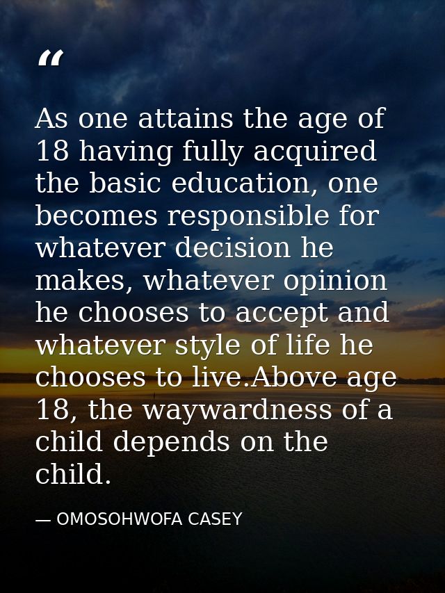 As one attains the age of 18 having fully acquired the basic education, one becomes responsible for whatever decision he — OMOSOHWOFA CASEY
