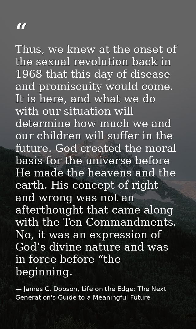 Thus, we knew at the onset of the sexual revolution back in 1968 that this day of disease and promiscuity would come. It — James C. Dobson, Life on the Edge: The Next Generation's Guide to a Meaningful Future