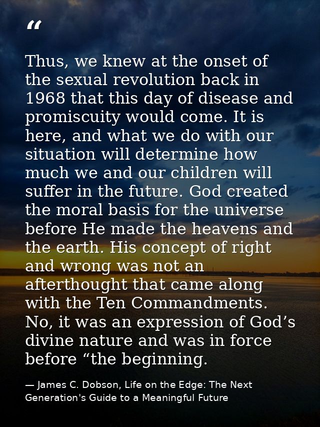 Thus, we knew at the onset of the sexual revolution back in 1968 that this day of disease and promiscuity would come. It — James C. Dobson, Life on the Edge: The Next Generation's Guide to a Meaningful Future