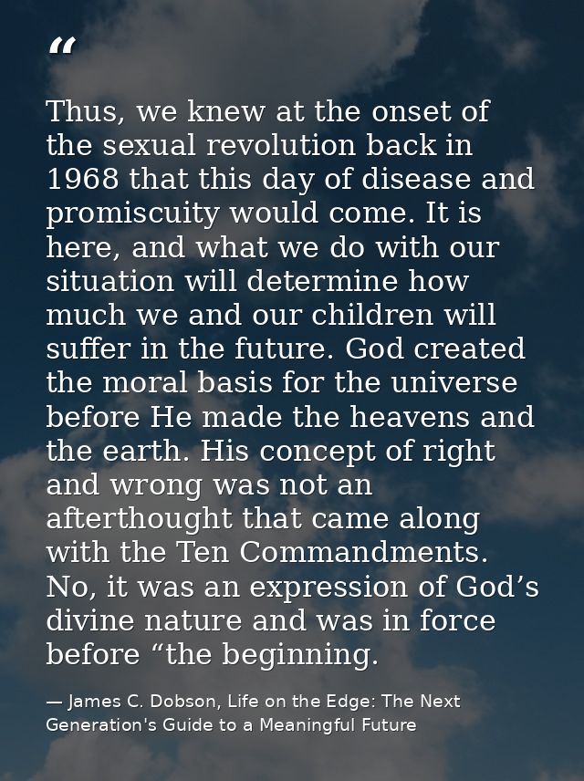 Thus, we knew at the onset of the sexual revolution back in 1968 that this day of disease and promiscuity would come. It — James C. Dobson, Life on the Edge: The Next Generation's Guide to a Meaningful Future