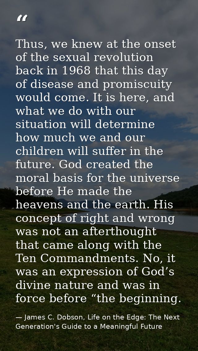 Thus, we knew at the onset of the sexual revolution back in 1968 that this day of disease and promiscuity would come. It — James C. Dobson, Life on the Edge: The Next Generation's Guide to a Meaningful Future