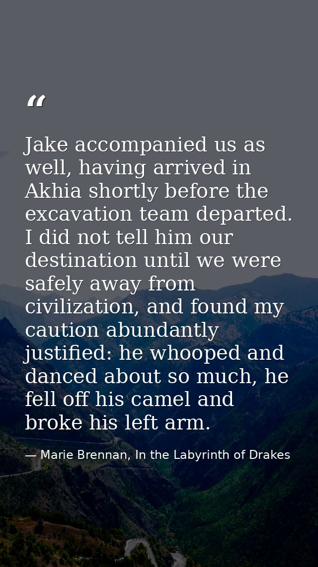 Jake accompanied us as well, having arrived in Akhia shortly before the excavation team departed. I did not tell him our — Marie Brennan, In the Labyrinth of Drakes