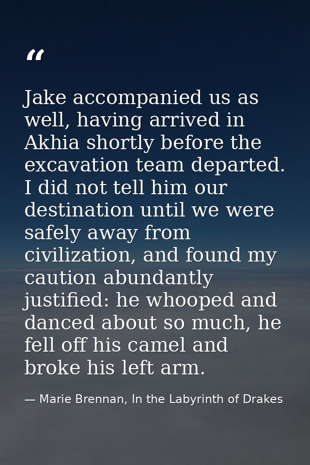 Jake accompanied us as well, having arrived in Akhia shortly before the excavation team departed. I did not tell him our — Marie Brennan, In the Labyrinth of Drakes