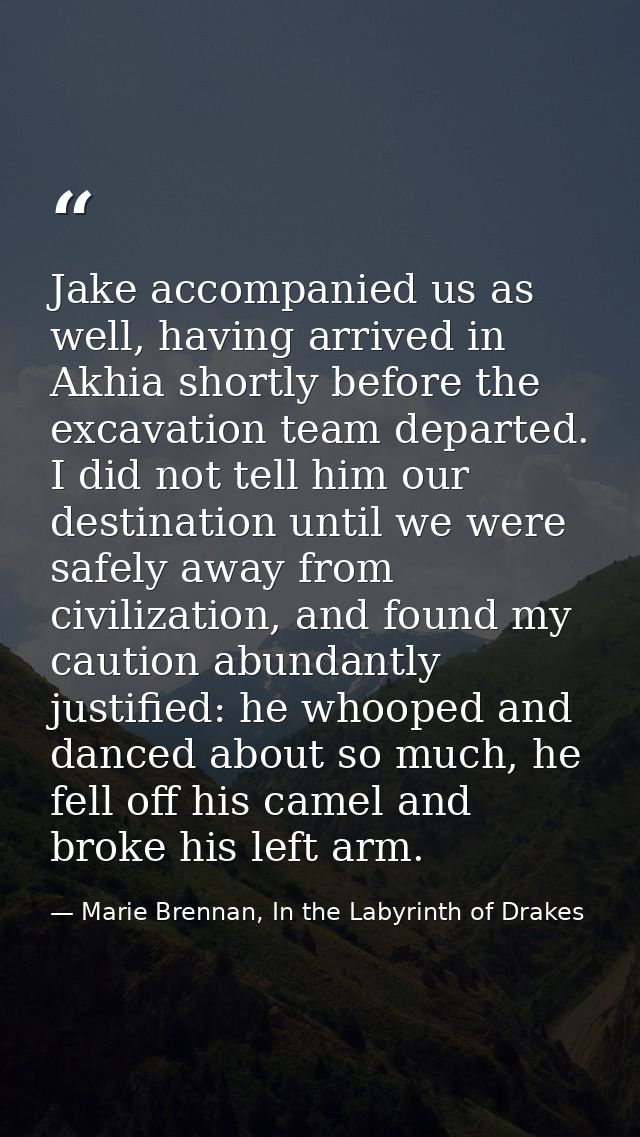 Jake accompanied us as well, having arrived in Akhia shortly before the excavation team departed. I did not tell him our — Marie Brennan, In the Labyrinth of Drakes