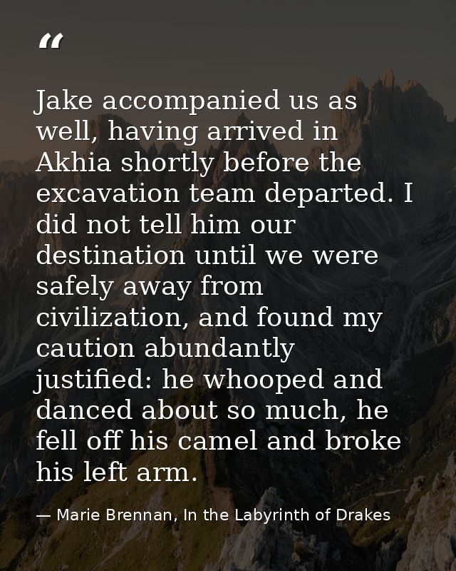 Jake accompanied us as well, having arrived in Akhia shortly before the excavation team departed. I did not tell him our — Marie Brennan, In the Labyrinth of Drakes