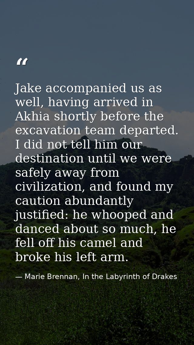 Jake accompanied us as well, having arrived in Akhia shortly before the excavation team departed. I did not tell him our — Marie Brennan, In the Labyrinth of Drakes