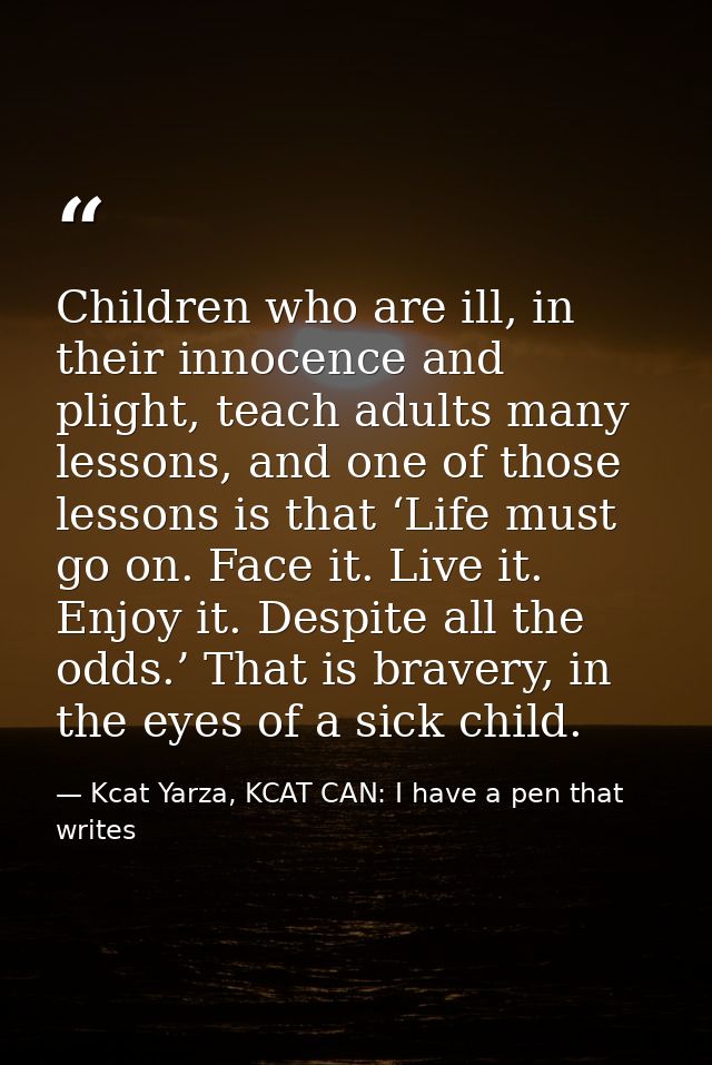 Children who are ill, in their innocence and plight, teach adults many lessons, and one of those lessons is that ‘Life m — Kcat Yarza, KCAT CAN: I have a pen that writes