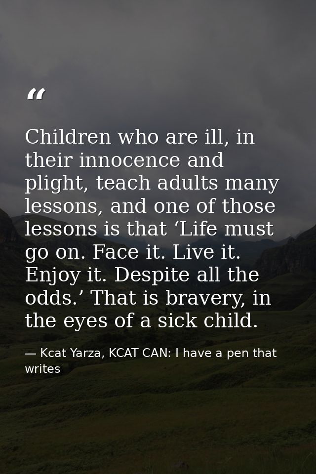Children who are ill, in their innocence and plight, teach adults many lessons, and one of those lessons is that ‘Life m — Kcat Yarza, KCAT CAN: I have a pen that writes