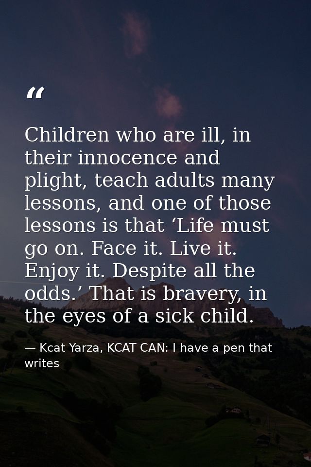 Children who are ill, in their innocence and plight, teach adults many lessons, and one of those lessons is that ‘Life m — Kcat Yarza, KCAT CAN: I have a pen that writes